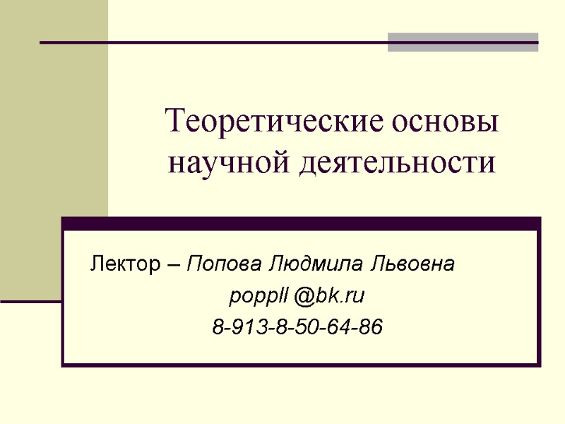 Теоретические основы научной деятельности Лектор – Попова Людмила Львовна poppll @bk.ru 8-913-8-50-64-86